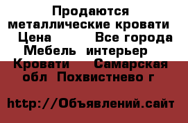 Продаются металлические кровати  › Цена ­ 100 - Все города Мебель, интерьер » Кровати   . Самарская обл.,Похвистнево г.